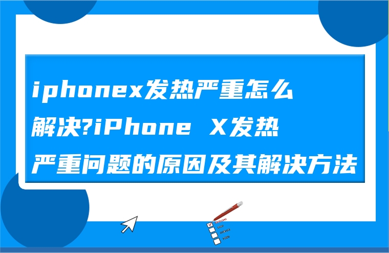 iphonex发热严重怎么解决?iPhone X发热严重问题的原因及其解决方法