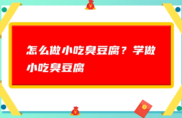 怎么做小吃臭豆腐？学做小吃臭豆腐