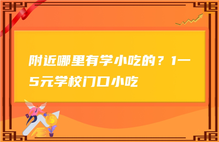附近哪里有学小吃的？1一5元学校门口小吃