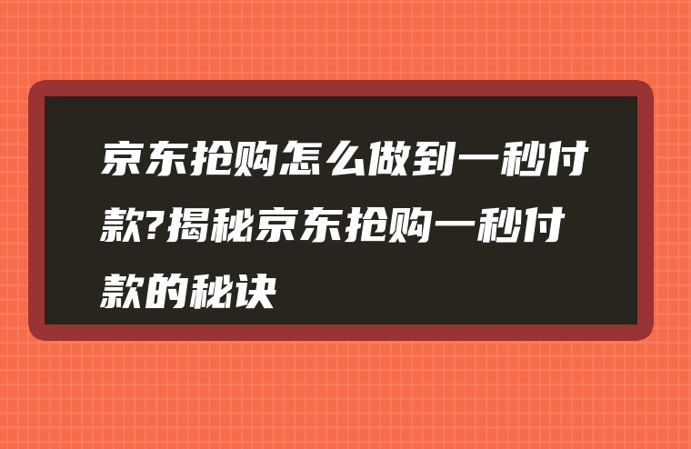 京东抢购怎么做到一秒付款?揭秘京东抢购一秒付款的秘诀