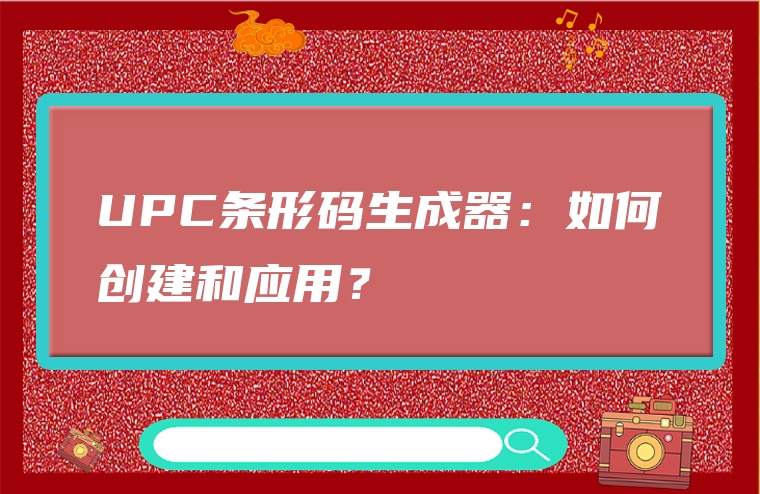 UPC条形码生成器：如何创建和应用？