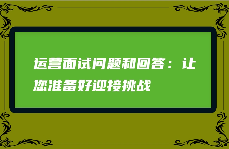 运营面试问题和回答：让您准备好迎接挑战
