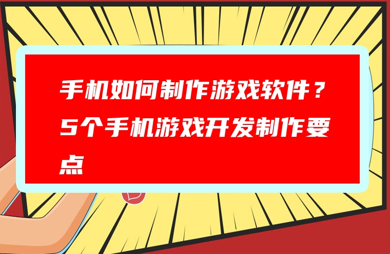 手机如何制作游戏软件？5个手机游戏开发制作要点
