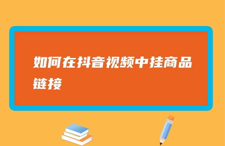 如何在抖音视频中挂商品链接