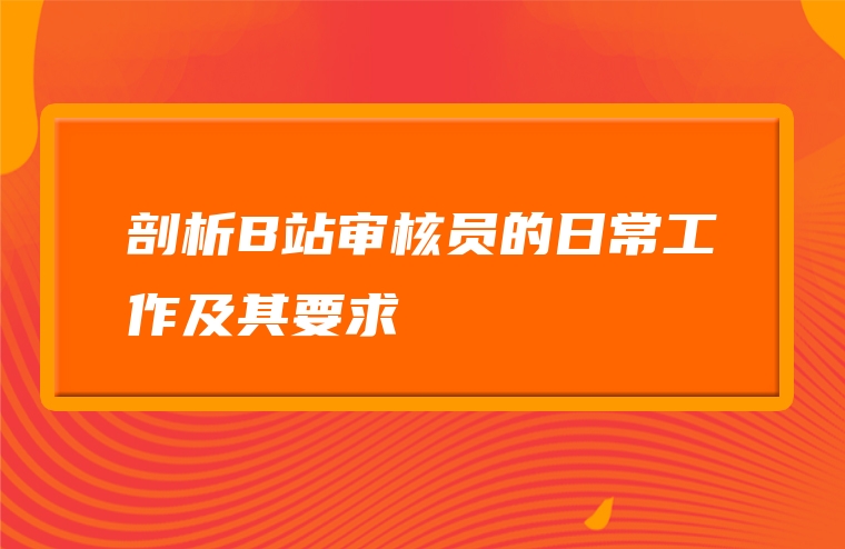 剖析B站审核员的日常工作及其要求