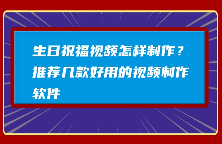 生日祝福视频怎样制作？推荐几款好用的视频制作软件