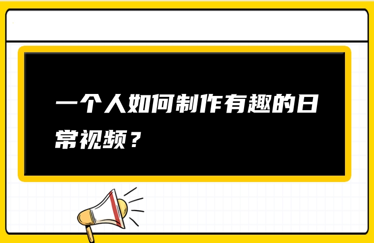 一个人如何制作有趣的日常视频？