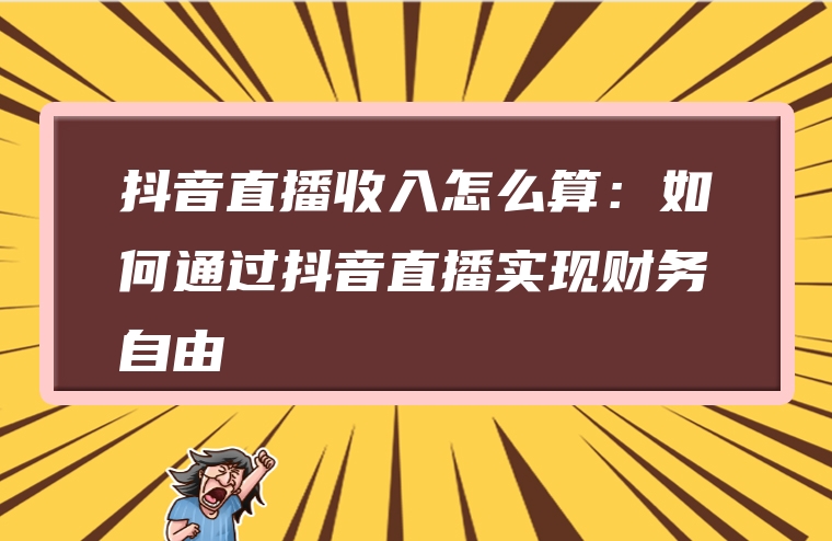 抖音直播收入怎么算：如何通过抖音直播实现财务自由
