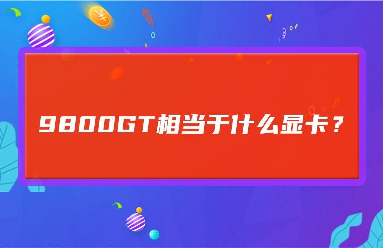 9800GT相当于什么显卡？