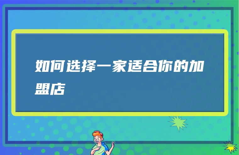 如何选择一家适合你的加盟店