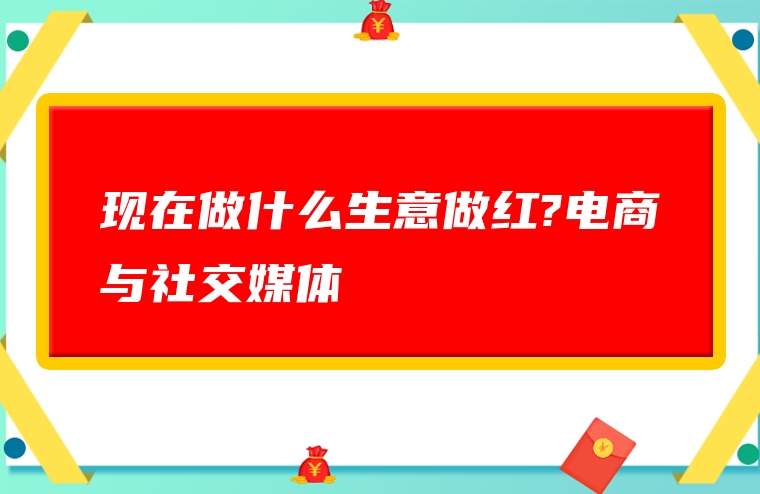 现在做什么生意做红?电商与社交媒体