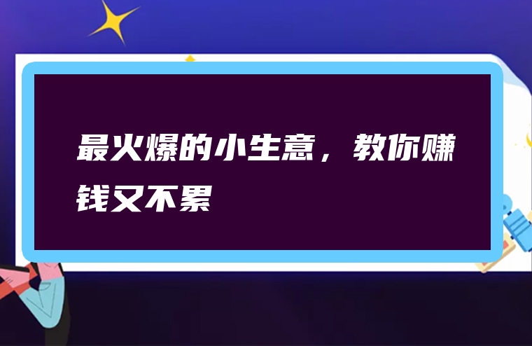 最火爆的小生意，教你赚钱又不累