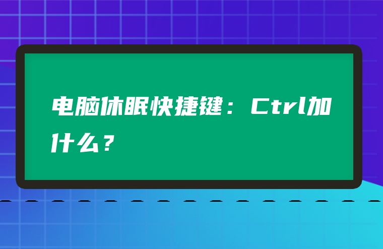 电脑休眠快捷键：Ctrl加什么？