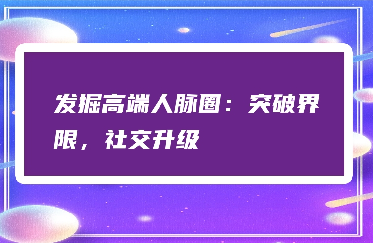 发掘高端人脉圈：突破界限，社交升级