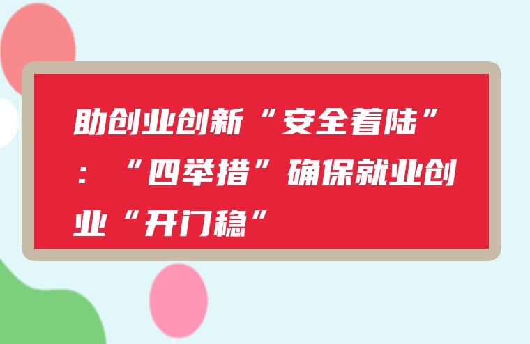 助创业创新“安全着陆”：“四举措”确保就业创业“开门稳”