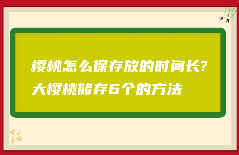 樱桃怎么保存放的时间长?大樱桃储存6个的方法