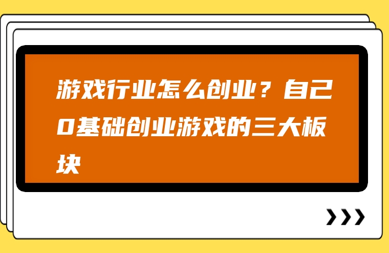 游戏行业怎么创业？自己0基础创业游戏的三大板块