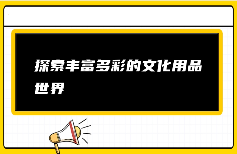 探索丰富多彩的文化用品世界