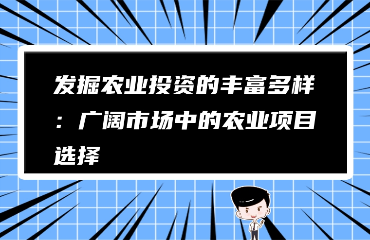 发掘农业投资的丰富多样：广阔市场中的农业项目选择