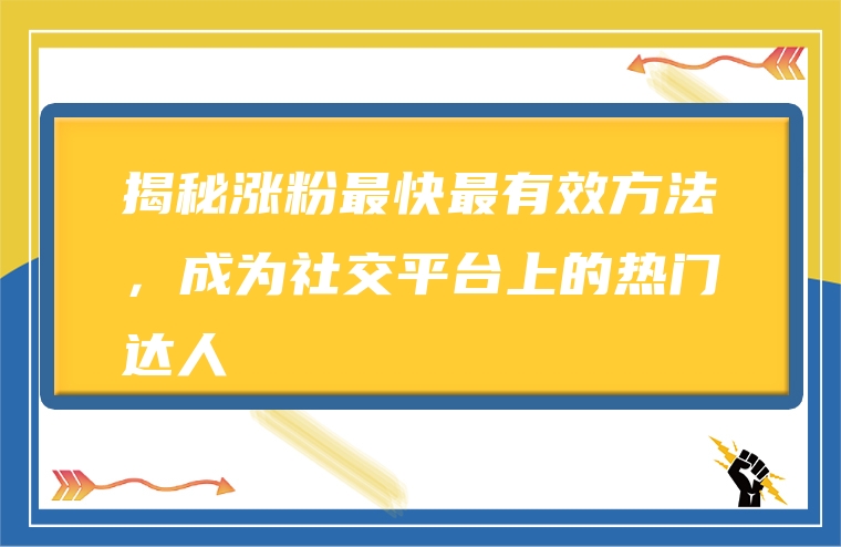 揭秘涨粉最快最有效方法，成为社交平台上的热门达人