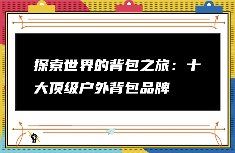 探索世界的背包之旅：十大顶级户外背包品牌