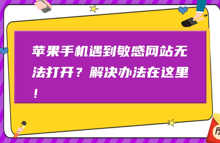苹果手机遇到敏感网站无法打开？解决办法在这里！