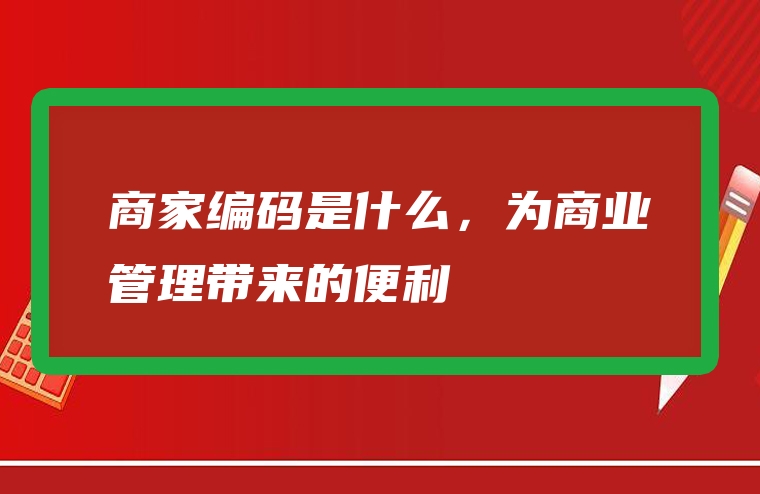 商家编码是什么，为商业管理带来的便利