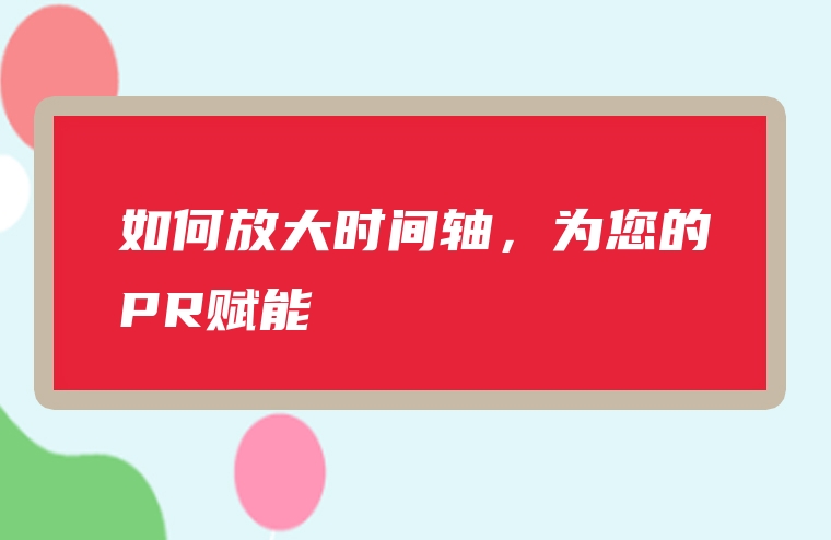 如何放大时间轴，为您的PR赋能