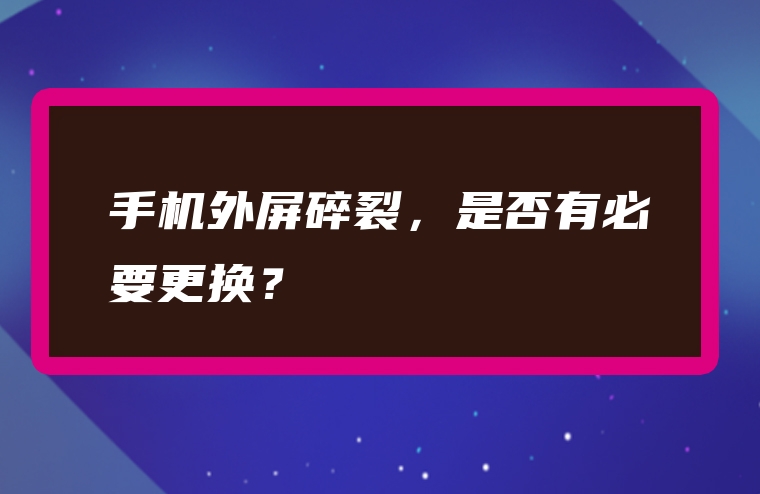 手机外屏碎裂，是否有必要更换？