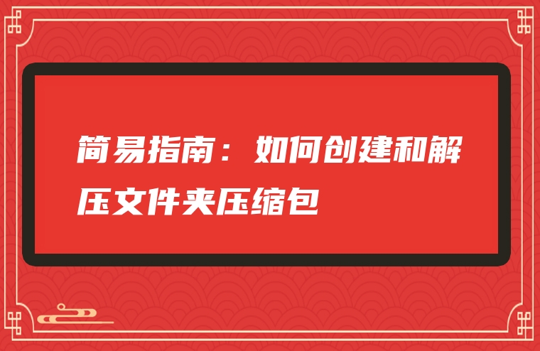 简易指南：如何创建和解压文件夹压缩包