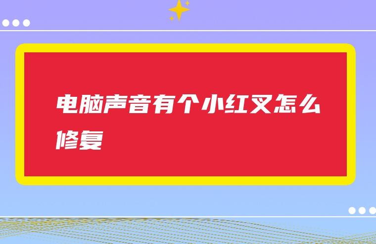 电脑声音有个小红叉怎么修复