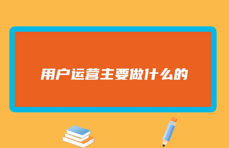 用户运营主要做什么的