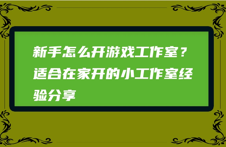 新手怎么开游戏工作室？适合在家开的小工作室经验分享