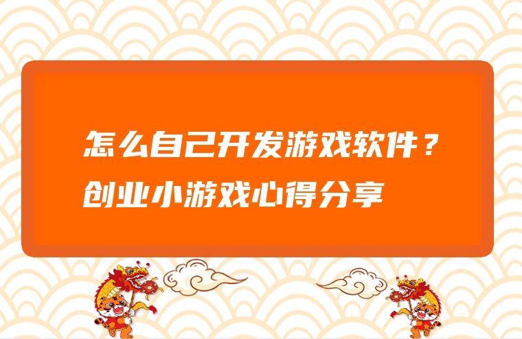 怎么自己开发游戏软件？创业小游戏心得分享