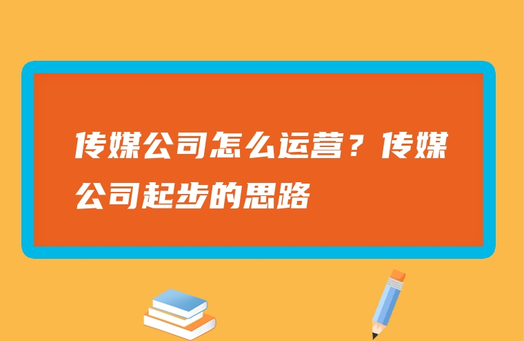 传媒公司怎么运营？传媒公司起步的思路