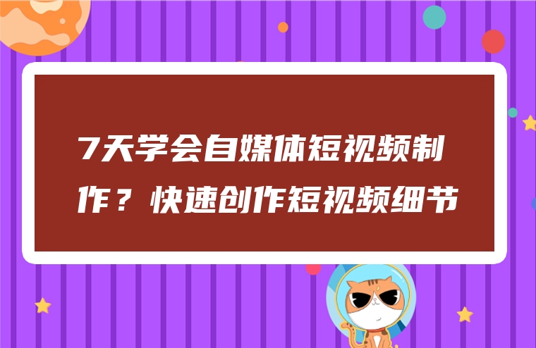 7天学会自媒体短视频制作？快速创作短视频细节