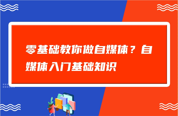 零基础教你做自媒体？自媒体入门基础知识