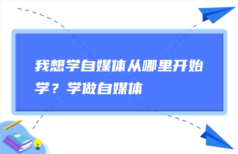 我想学自媒体从哪里开始学？学做自媒体
