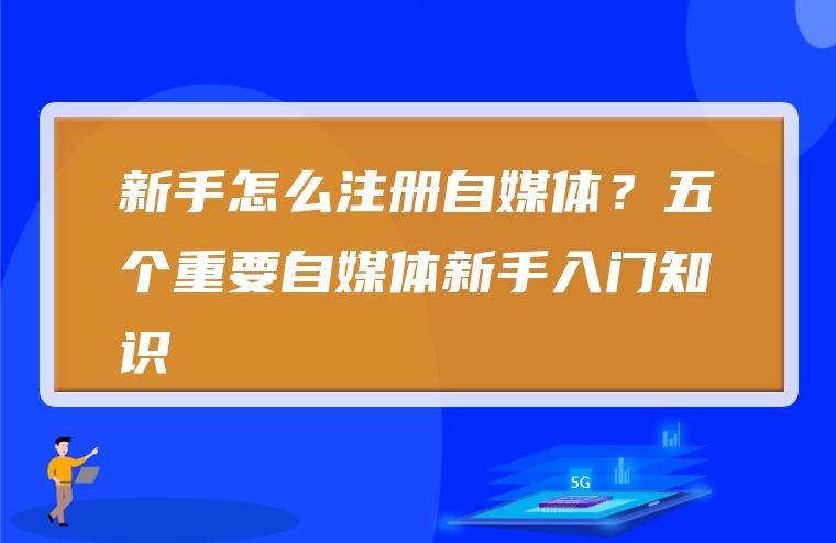 新手怎么注册自媒体？五个重要自媒体新手入门知识