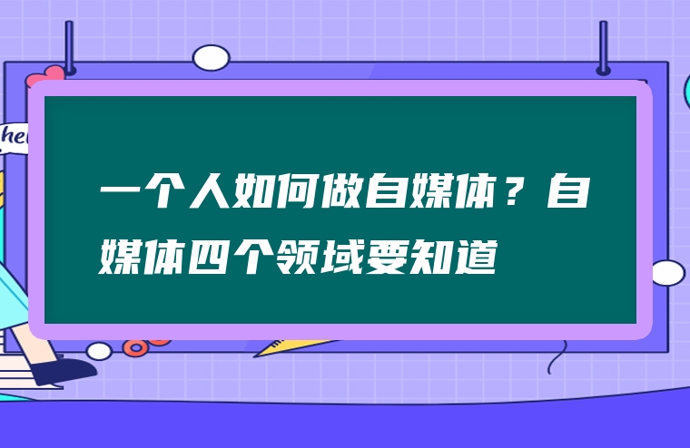 一个人如何做自媒体？自媒体四个领域要知道
