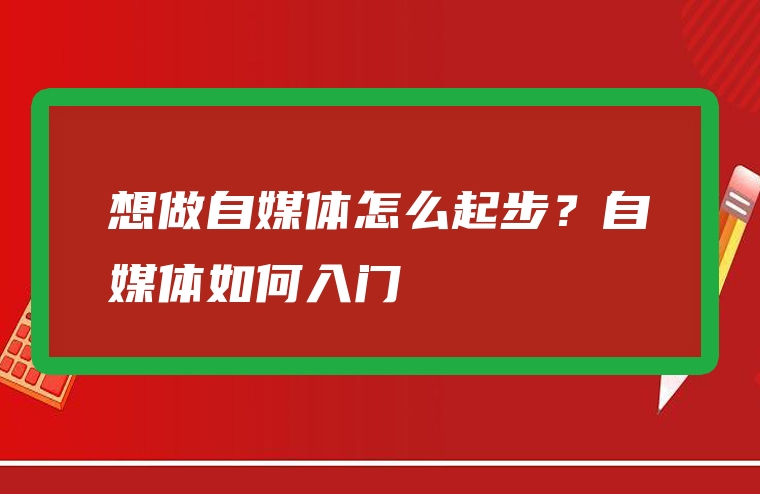 想做自媒体怎么起步？自媒体如何入门