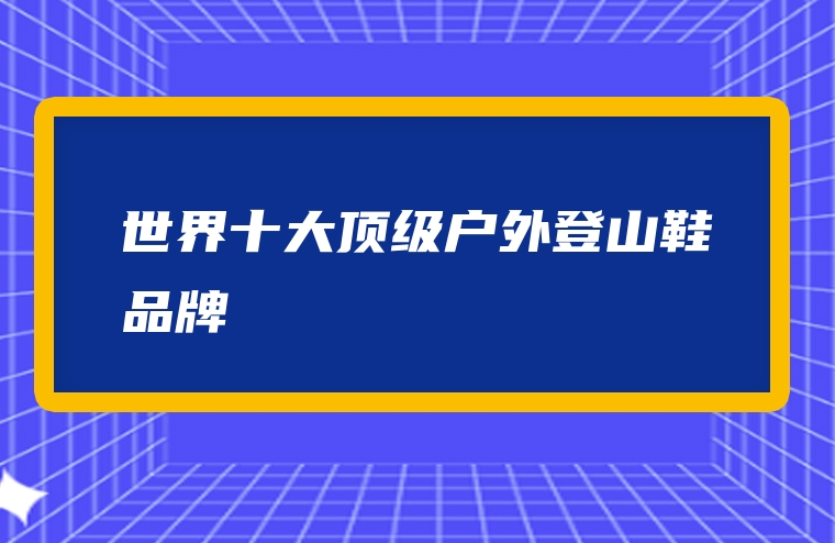 世界十大顶级户外登山鞋品牌