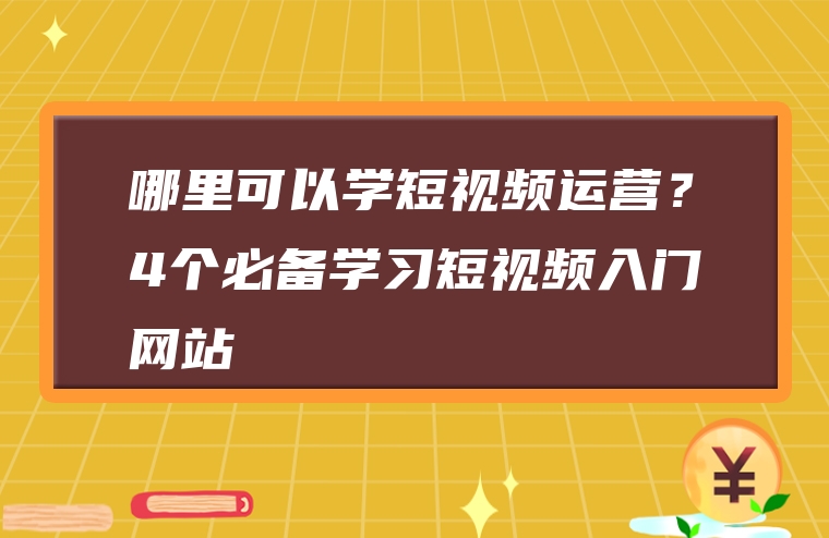 哪里可以学短视频运营？4个必备学习短视频入门网站