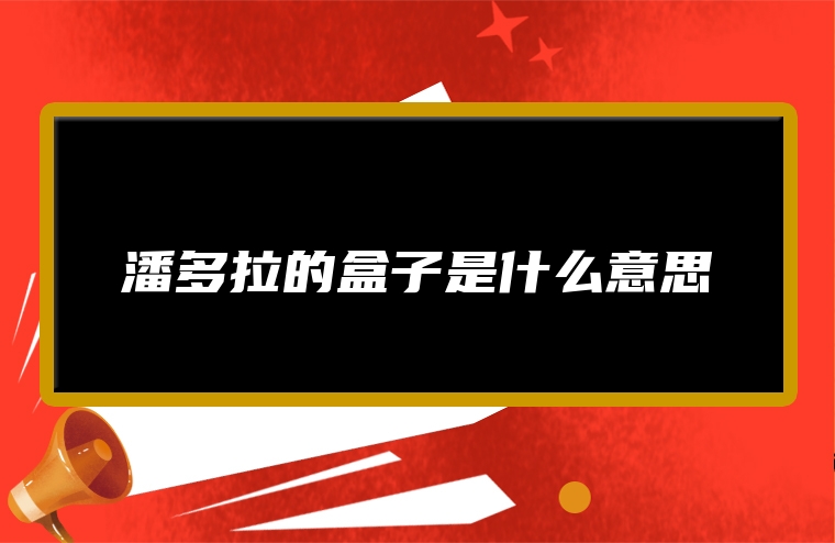 潘多拉的盒子是什么意思