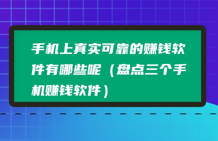 手机上真实可靠的赚钱软件有哪些呢（盘点三个手机赚钱软件）