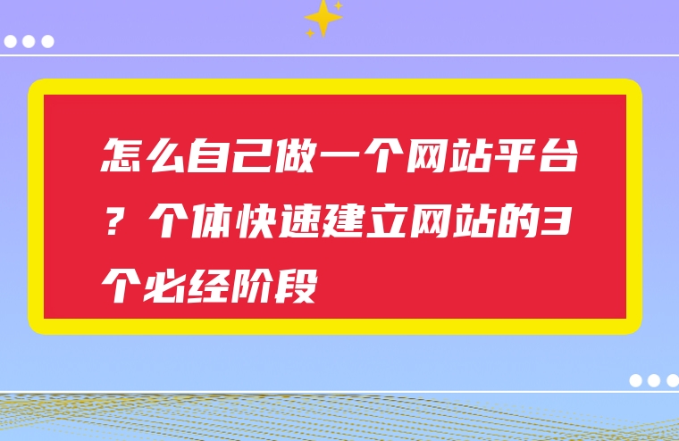 怎么自己做一个网站平台？个体快速建立网站的3个必经阶段
