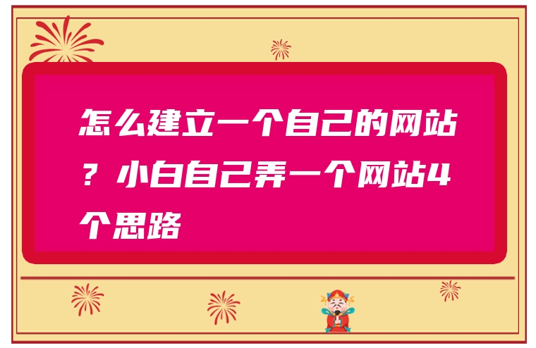 怎么建立一个自己的网站？小白自己弄一个网站4个思路