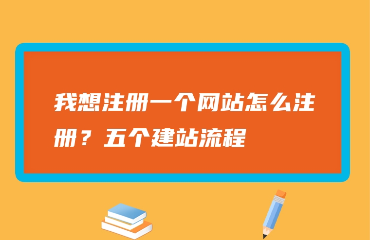 我想注册一个网站怎么注册？五个建站流程