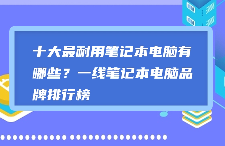 十大最耐用笔记本电脑有哪些？一线笔记本电脑品牌排行榜