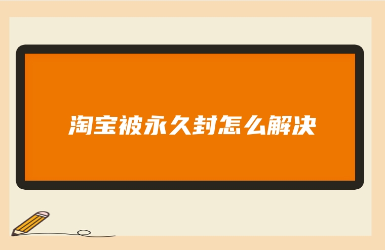 淘宝被永久封怎么解决